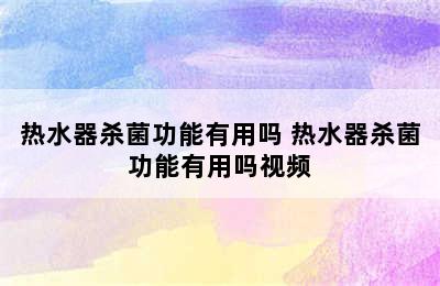 热水器杀菌功能有用吗 热水器杀菌功能有用吗视频